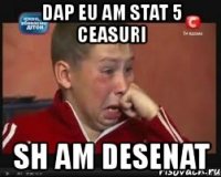 dap eu am stat 5 ceasuri sh am desenat