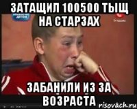 затащил 100500 тыщ на старзах забанили из за возраста