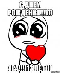 с днем рождения!!!))) ура!!!)13 лет)))