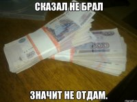 сказал не брал значит не отдам.