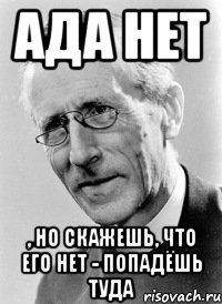 ада нет , но скажешь, что его нет - попадёшь туда