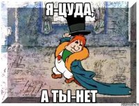 я-цуда, а ты-нет