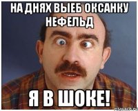 на днях выеб оксанку нефельд я в шоке!