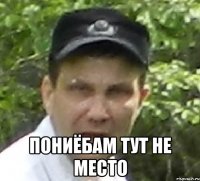  пониёбам тут не место