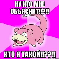 ну кто мне объяснит!!?!! кто я такой!!??!!