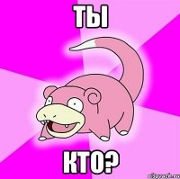 ты кто?