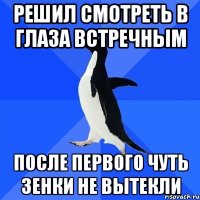 решил смотреть в глаза встречным после первого чуть зенки не вытекли