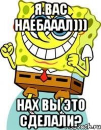 я вас наебааал))) нах вы это сделали?