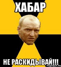 хабар не раскидывай!!!