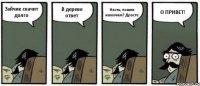 Зайчик скачит долго В дереве ответ Насть, пошли намочим? Драсте О ПРИВЕТ!