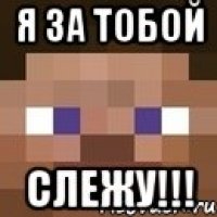 я за тобой слежу!!!