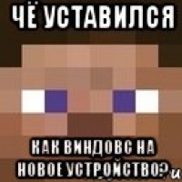 чё уставился как виндовс на новое устройство?