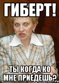 гиберт! ты когда ко мне приедешь?