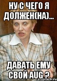 ну с чего я должен(на)... давать ему свой aug ?