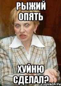 рыжий опять хуйню сделал?