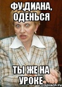 фу,диана, оденься ты же на уроке