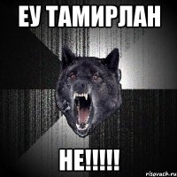 еу тамирлан не!!!