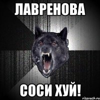 лавренова соси хуй!