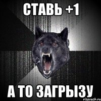 ставь +1 а то загрызу