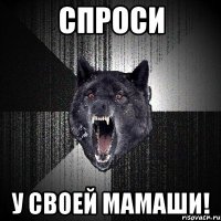 спроси у своей мамаши!