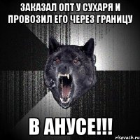 заказал опт у сухаря и провозил его через границу в анусе!!!