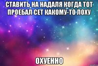 ставить на надаля когда тот проебал сет какому-то лоху охуенно