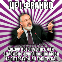 це і.франко додай його на стіну, й ти здаси зно з української мови та літератури, як тобі треба!