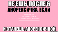 не ешь после 6 и станешь анорексичкой