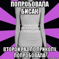 попробовала бисак второй раз по приколу попробовала