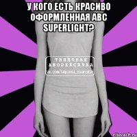 у кого есть красиво оформленная abc superlight? 