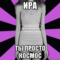 ира ты просто космос