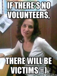 if there's no volunteers, there will be victims =)