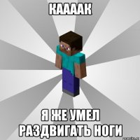 каааак я же умел раздвигать ноги