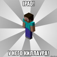 ipad! у него киллаура!