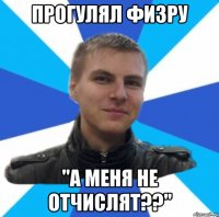 прогулял физру "а меня не отчислят??"