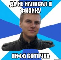 да не написал я физику инфа соточка