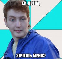 ей детка, хочешь меня?