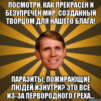 посмотри, как прекрасен и безупречен мир, созданный творцом для нашего блага! паразиты, пожирающие людей изнутри? это все из-за первородного греха...