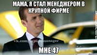 мама, я стал менеджером в крупной фирме мне 47