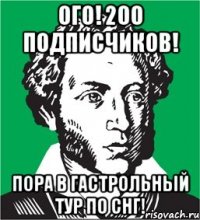 ого! 200 подписчиков! пора в гастрольный тур по снг!