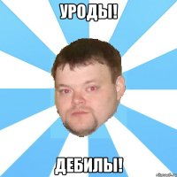 уроды! дебилы!