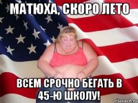 матюха, скоро лето всем срочно бегать в 45-ю школу!