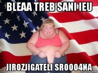 bleaa treb sani ieu jirozjigateli srooo4na