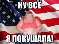 ну всё я покушала!