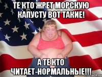 те кто жрет морскую капусту вот такие! а те кто читает-нормальные!!!