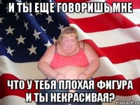 и ты еще говоришь мне что у тебя плохая фигура и ты некрасивая?