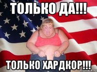 только да!!! только хардкор!!!