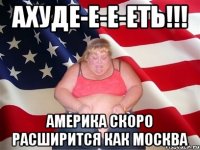 ахуде-е-е-еть!!! америка скоро расширится как москва