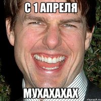 с 1 апреля мухахахах