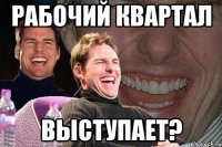 рабочий квартал выступает?